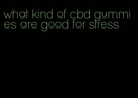 what kind of cbd gummies are good for stress