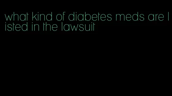 what kind of diabetes meds are listed in the lawsuit