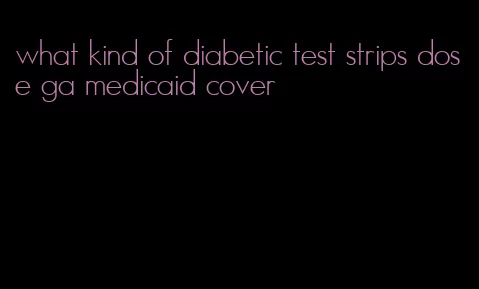 what kind of diabetic test strips dose ga medicaid cover