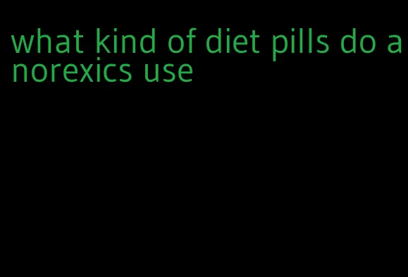 what kind of diet pills do anorexics use