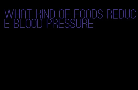 what kind of foods reduce blood pressure