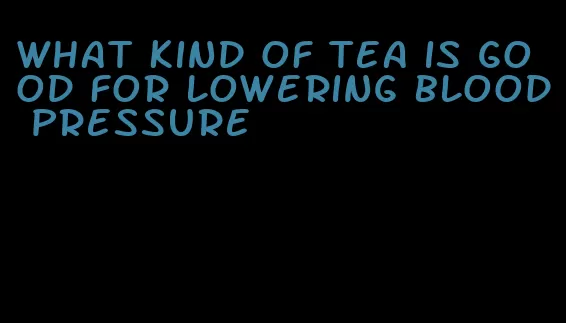 what kind of tea is good for lowering blood pressure