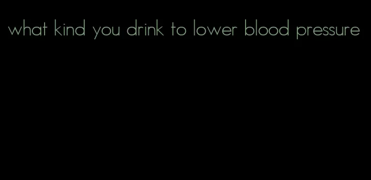 what kind you drink to lower blood pressure