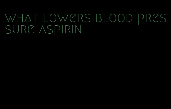 what lowers blood pressure aspirin