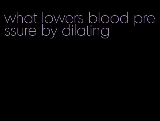 what lowers blood pressure by dilating