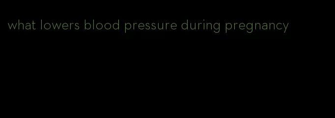 what lowers blood pressure during pregnancy