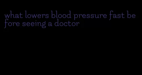 what lowers blood pressure fast before seeing a doctor