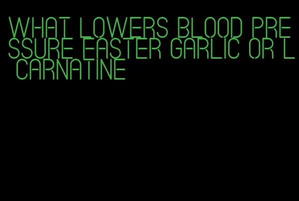what lowers blood pressure faster garlic or l carnatine
