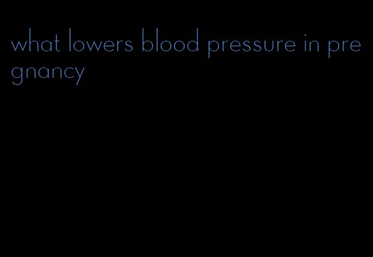 what lowers blood pressure in pregnancy