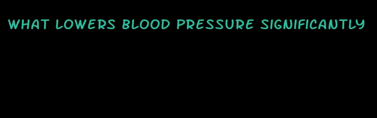what lowers blood pressure significantly