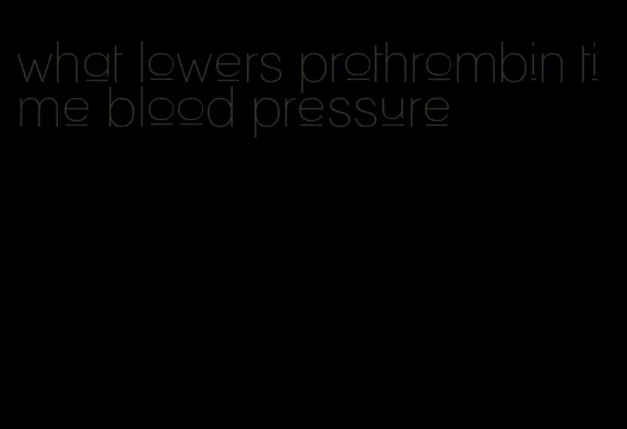 what lowers prothrombin time blood pressure