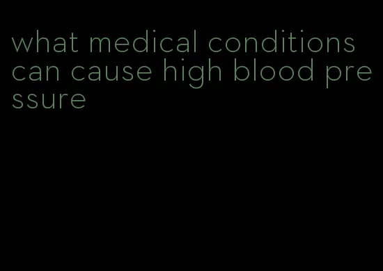 what medical conditions can cause high blood pressure