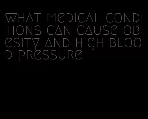 what medical conditions can cause obesity and high blood pressure