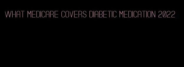 what medicare covers diabetic medication 2022