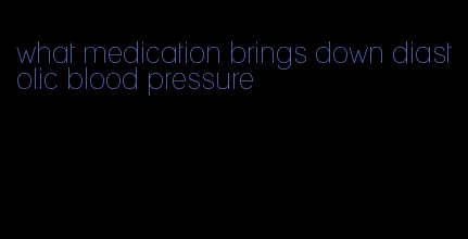 what medication brings down diastolic blood pressure