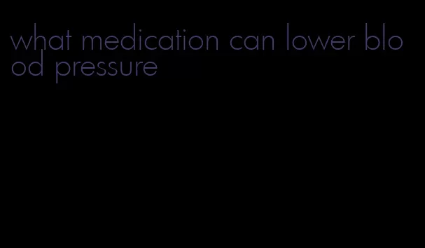 what medication can lower blood pressure