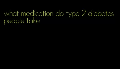 what medication do type 2 diabetes people take
