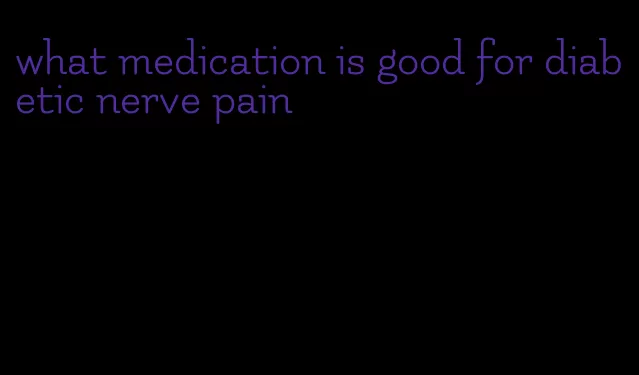 what medication is good for diabetic nerve pain
