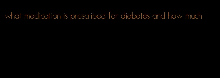 what medication is prescribed for diabetes and how much