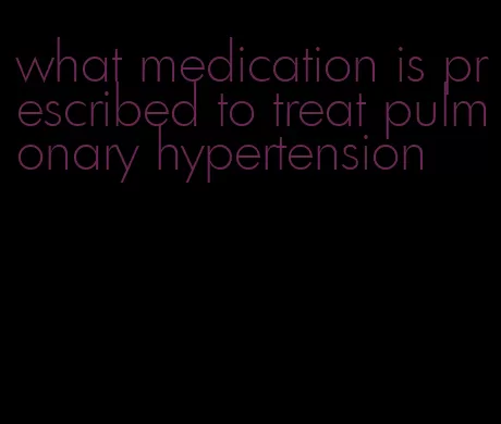 what medication is prescribed to treat pulmonary hypertension