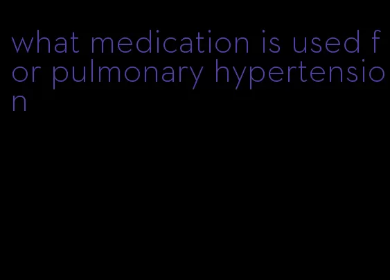 what medication is used for pulmonary hypertension