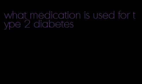 what medication is used for type 2 diabetes