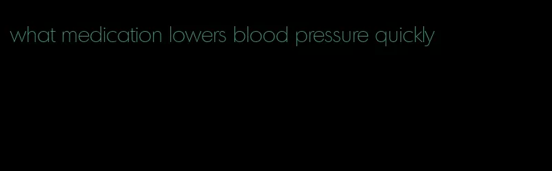 what medication lowers blood pressure quickly