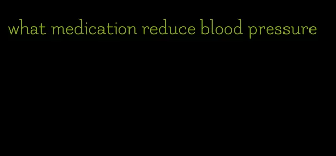what medication reduce blood pressure