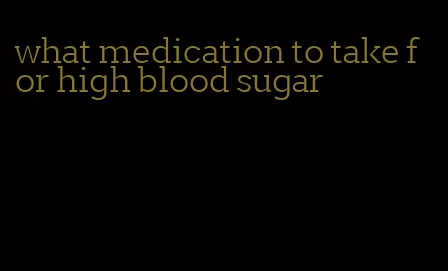 what medication to take for high blood sugar