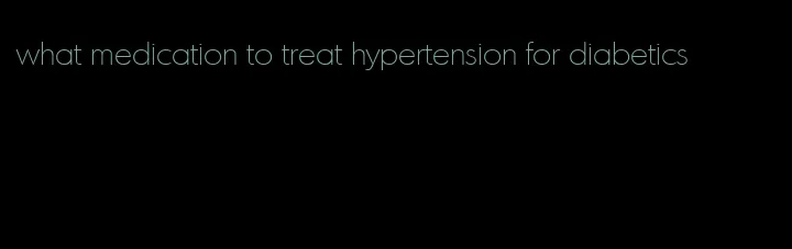 what medication to treat hypertension for diabetics