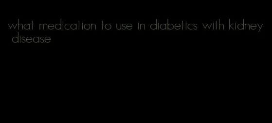 what medication to use in diabetics with kidney disease