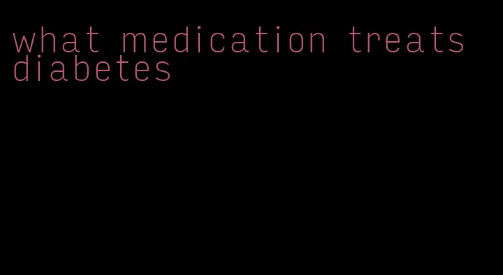 what medication treats diabetes