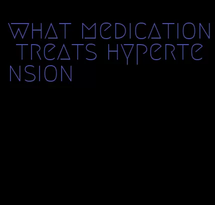 what medication treats hypertension