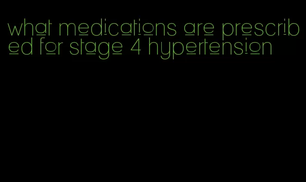 what medications are prescribed for stage 4 hypertension