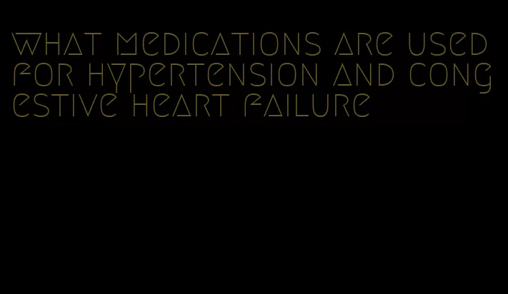 what medications are used for hypertension and congestive heart failure