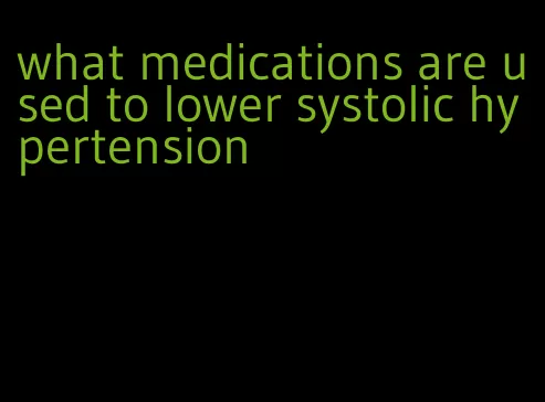 what medications are used to lower systolic hypertension
