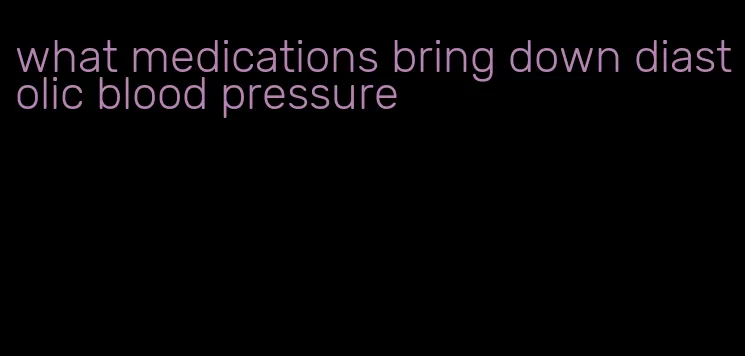 what medications bring down diastolic blood pressure