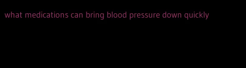what medications can bring blood pressure down quickly