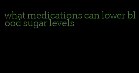 what medications can lower blood sugar levels