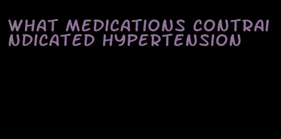 what medications contraindicated hypertension