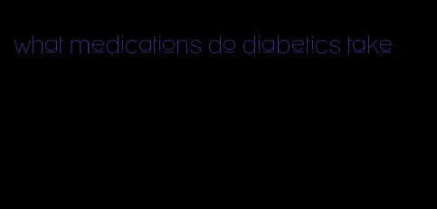 what medications do diabetics take