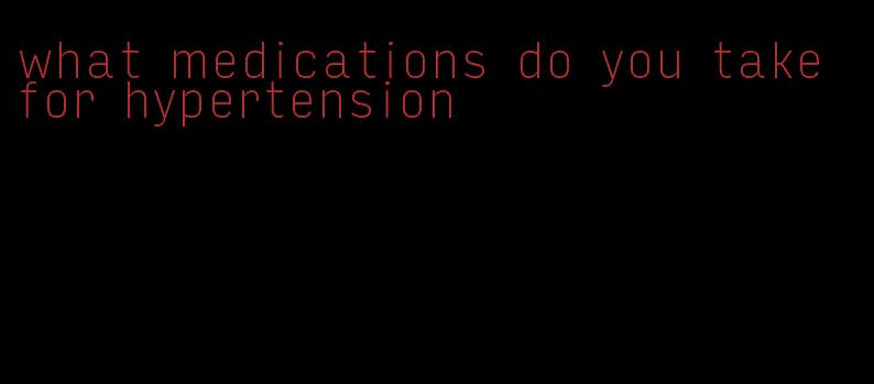 what medications do you take for hypertension