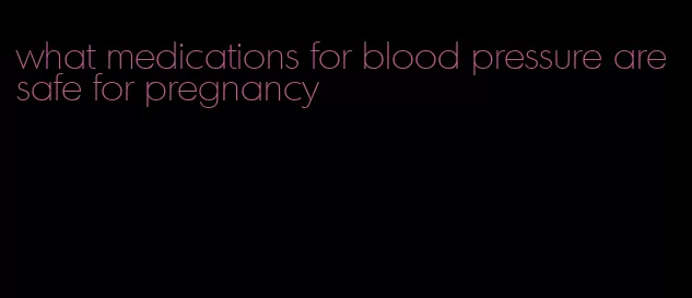 what medications for blood pressure are safe for pregnancy