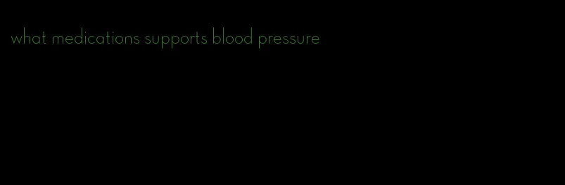 what medications supports blood pressure
