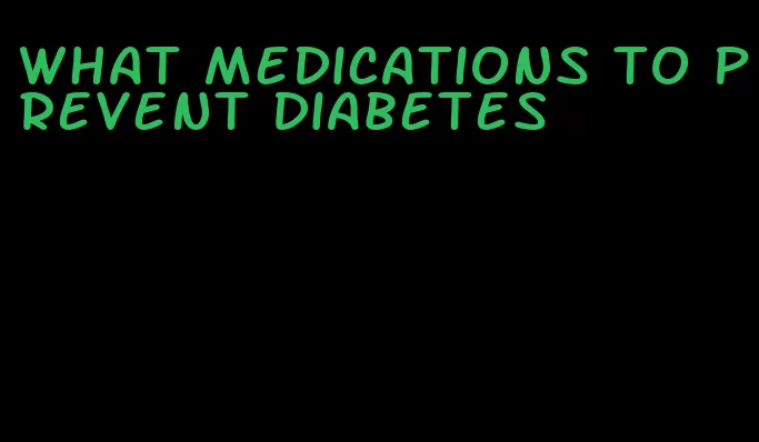 what medications to prevent diabetes