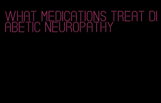 what medications treat diabetic neuropathy
