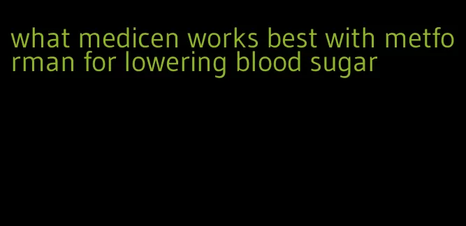 what medicen works best with metforman for lowering blood sugar