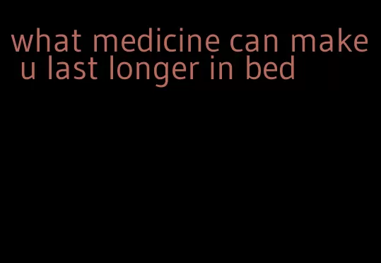 what medicine can make u last longer in bed