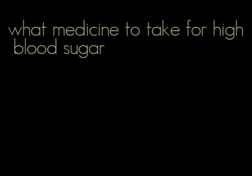 what medicine to take for high blood sugar
