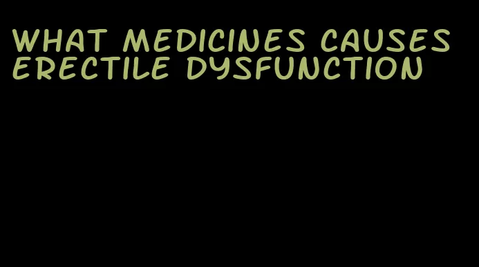 what medicines causes erectile dysfunction